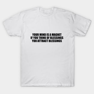 Your mind is a magnet. If you think of blessings, you attract blessings T-Shirt
